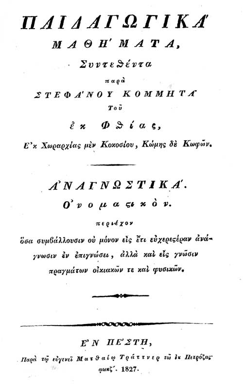 Παιδαγωγικά-μαθήματα Αναγνωστικά. Παιδαγωγικά μαθήματα. Συντεθέντα παρά Στεφάνου Κομμητά του εκ Φθίας, Εκ Χωραρχίας μεν Κοκοσίου, Εν Πέστη 1827. Βιβλιοθήκη Γιώργου Γιαννούση.